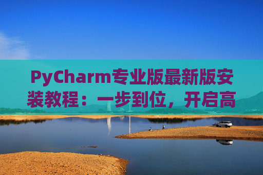 PyCharm专业版最新版安装教程：一步到位，开启高效Python开发之旅
